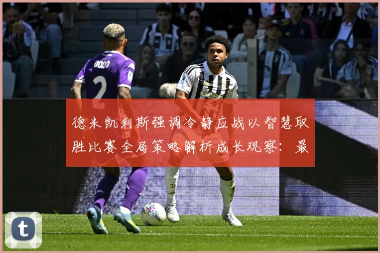 德米凯利斯强调冷静应战以智慧取胜比赛全局策略解析成长观察：最新赛事动态与深度分析
