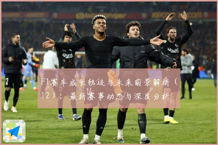 F1赛车成长轨迹与未来前景解析（12）：最新赛事动态与深度分析
