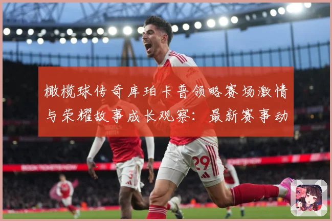 橄榄球传奇库珀卡普领略赛场激情与荣耀故事成长观察：最新赛事动态与深度分析