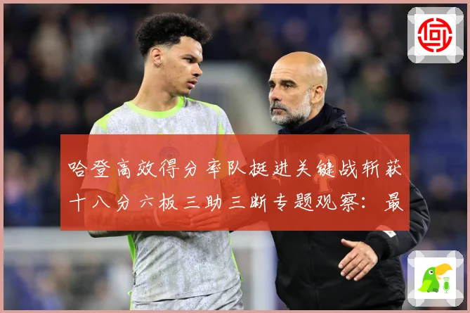 哈登高效得分率队挺进关键战斩获十八分六板三助三断专题观察：最新赛事动态与深度分析