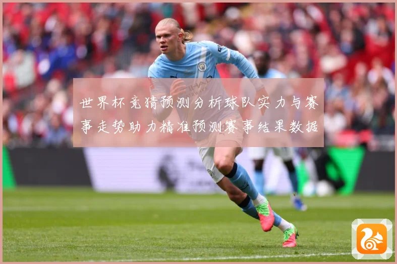 世界杯竞猜预测分析球队实力与赛事走势助力精准预测赛事结果数据研判：最新赛事动态与深度分析