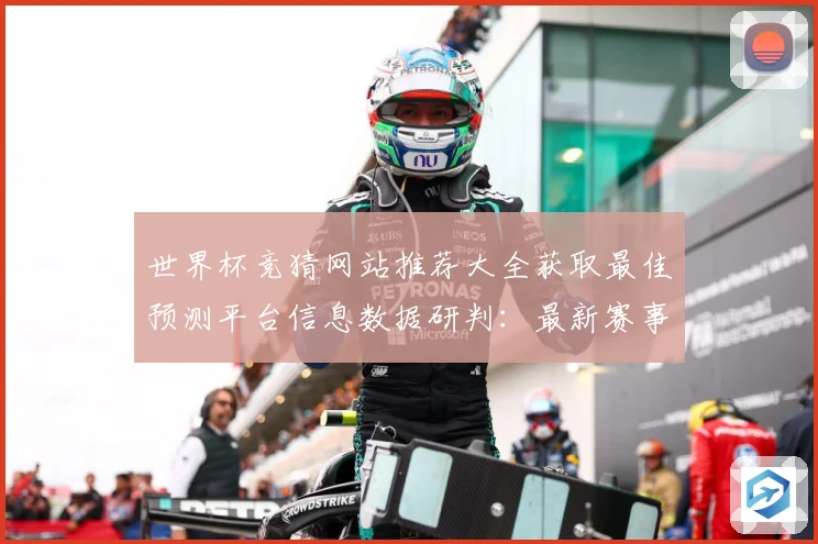 世界杯竞猜网站推荐大全获取最佳预测平台信息数据研判：最新赛事动态与深度分析