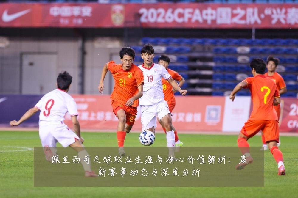 佩里西奇足球职业生涯与核心价值解析：最新赛事动态与深度分析