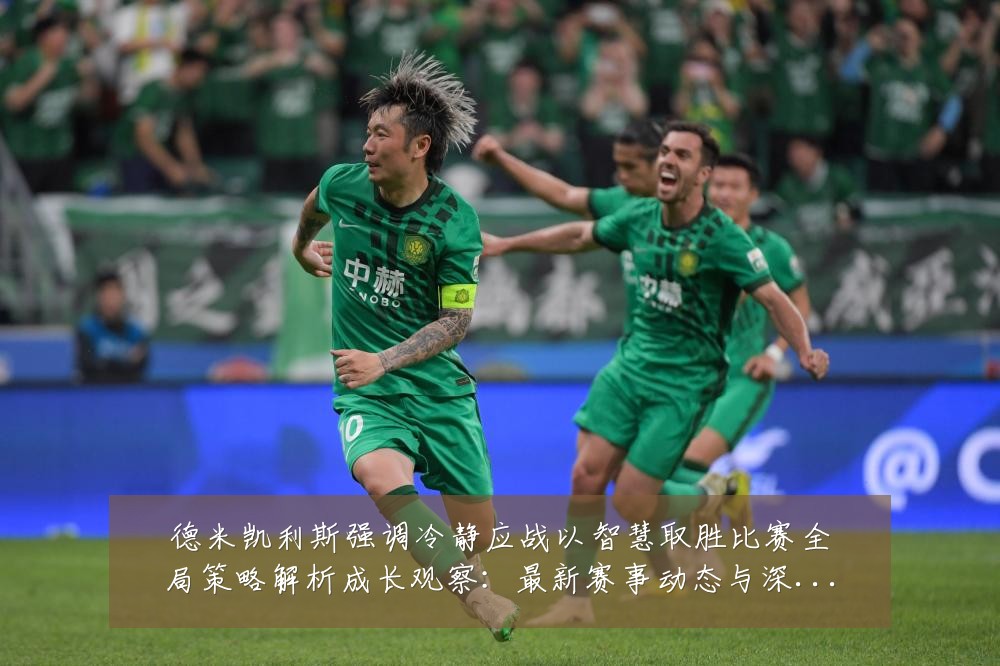 德米凯利斯强调冷静应战以智慧取胜比赛全局策略解析成长观察：最新赛事动态与深度分析