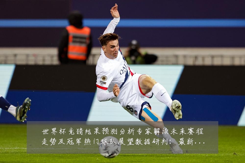 世界杯竞猜结果预测分析专家解读未来赛程走势及冠军热门球队展望数据研判：最新赛事动态与深度分析