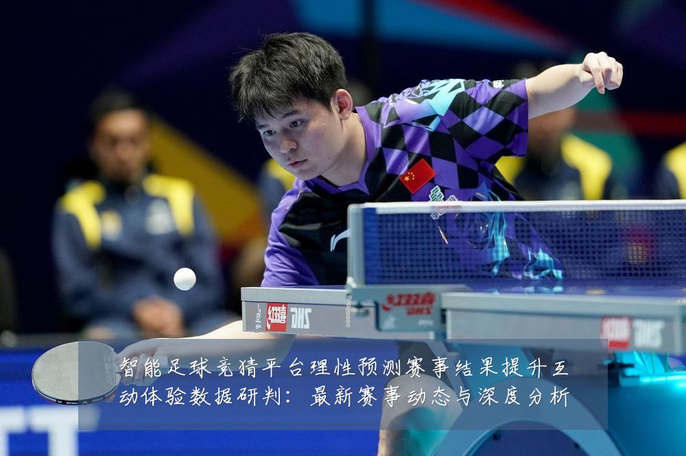 智能足球竞猜平台理性预测赛事结果提升互动体验数据研判:最新赛事动态与深度分析