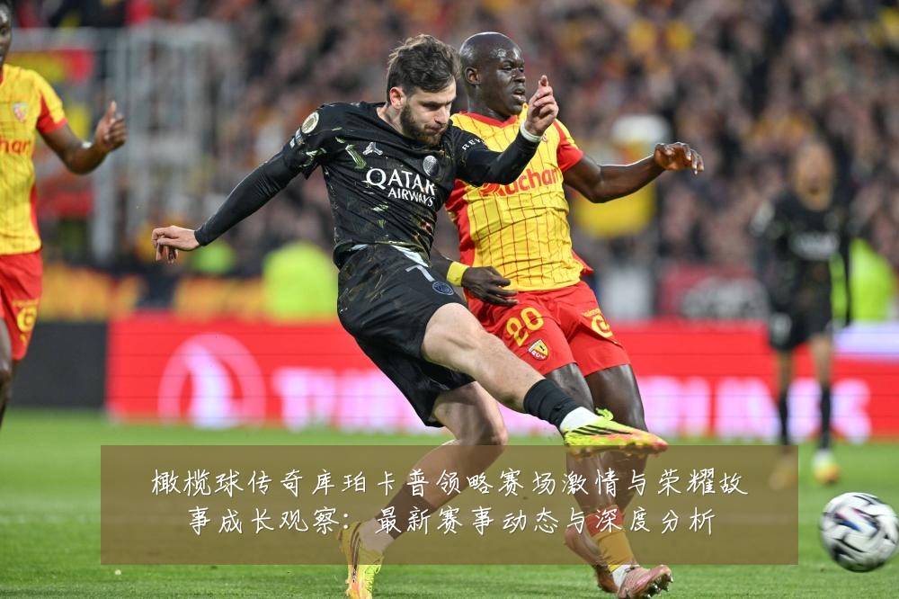 橄榄球传奇库珀卡普领略赛场激情与荣耀故事成长观察：最新赛事动态与深度分析